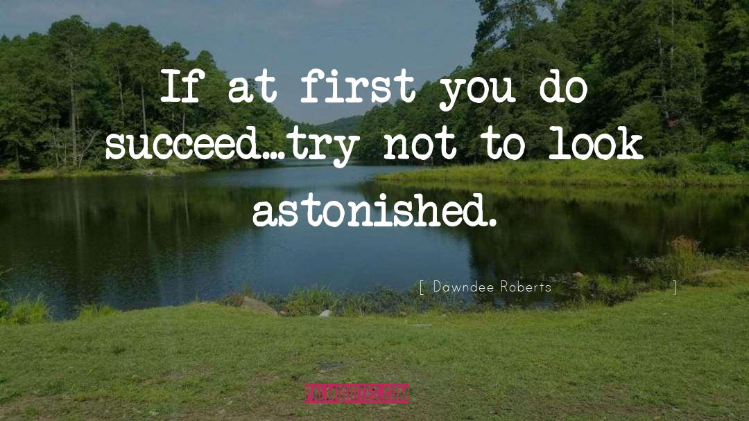 Dawndee Roberts Quotes: If at first you do