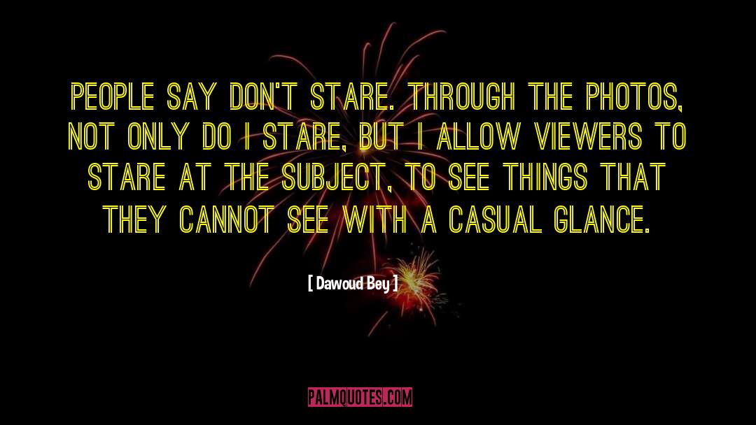 Dawoud Bey Quotes: People say don't stare. Through