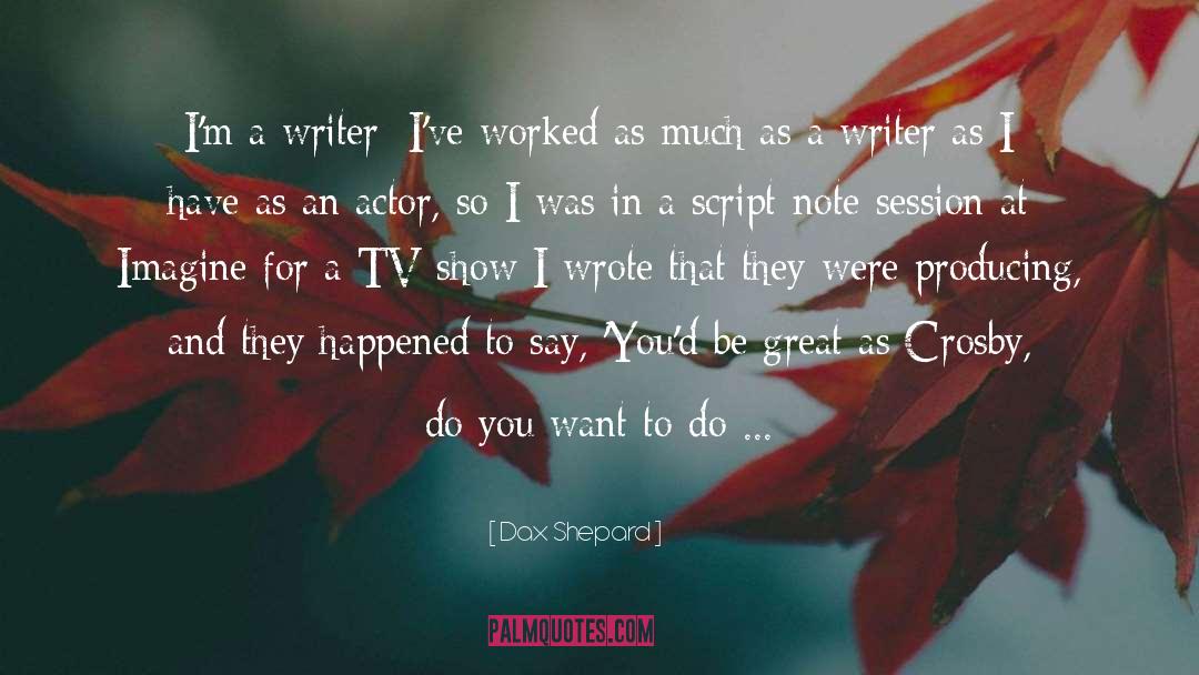 Dax Shepard Quotes: I'm a writer; I've worked