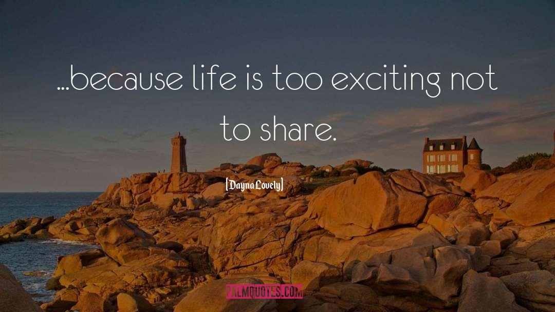 Dayna Lovely Quotes: ...because life is too exciting