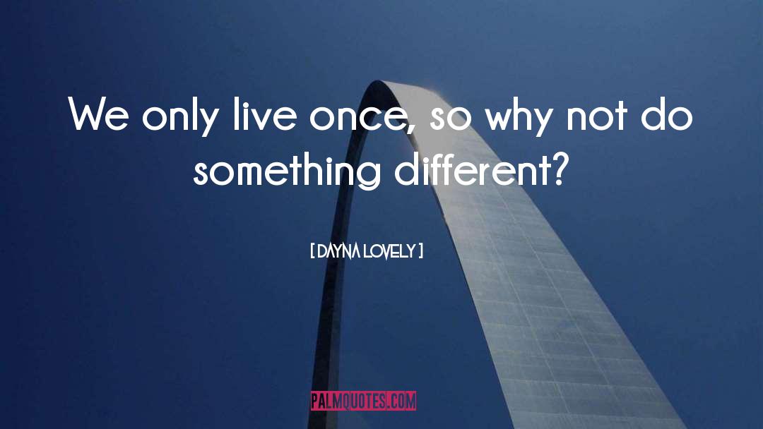 Dayna Lovely Quotes: We only live once, so