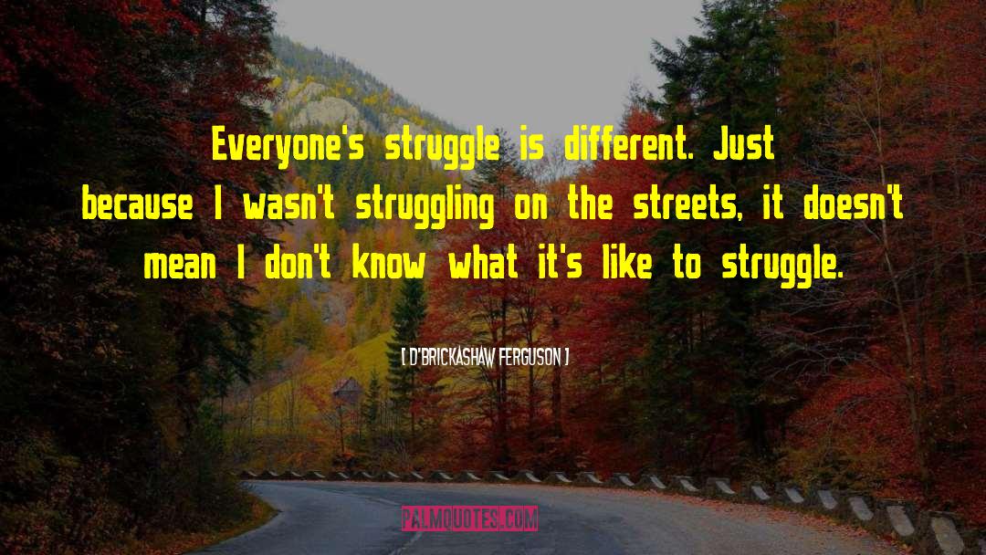 D'Brickashaw Ferguson Quotes: Everyone's struggle is different. Just
