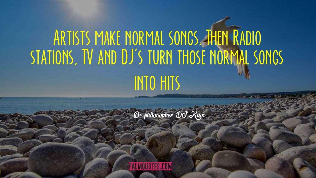 De Philosopher DJ Kyos Quotes: Artists make normal songs. Then