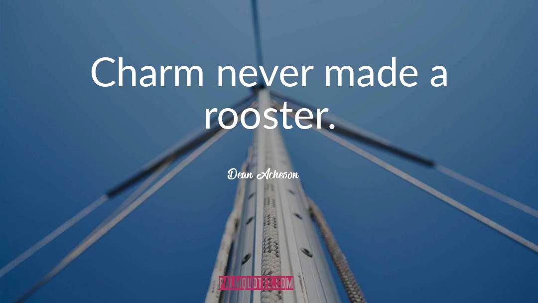 Dean Acheson Quotes: Charm never made a rooster.