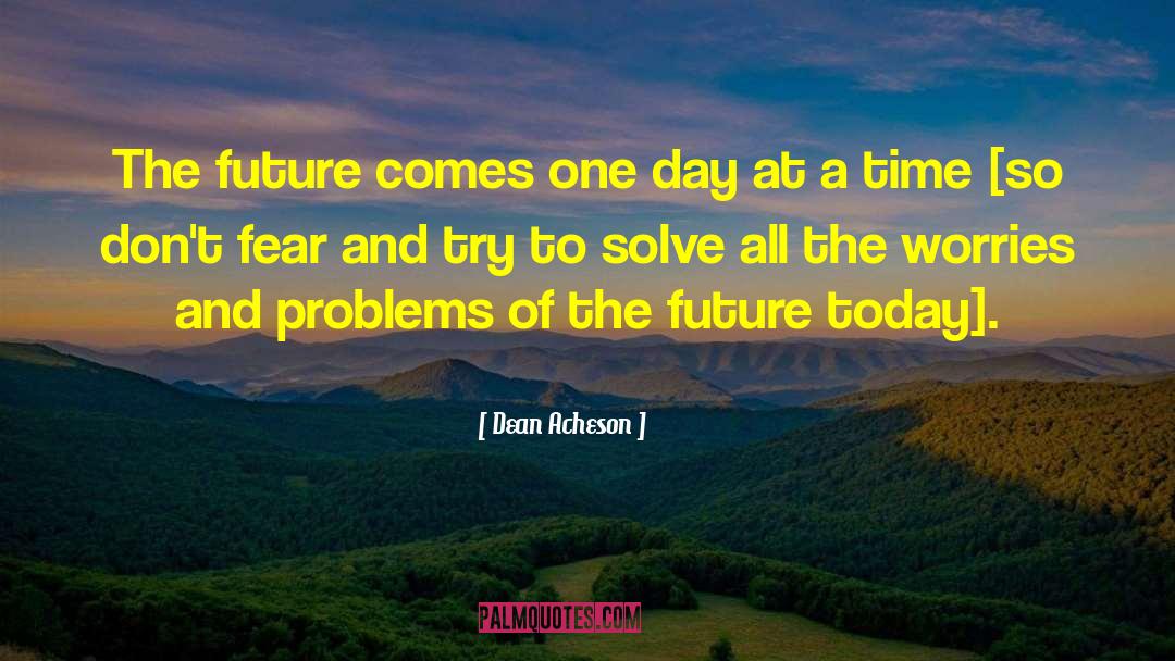 Dean Acheson Quotes: The future comes one day