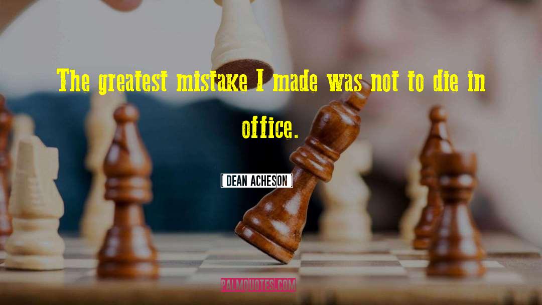 Dean Acheson Quotes: The greatest mistake I made