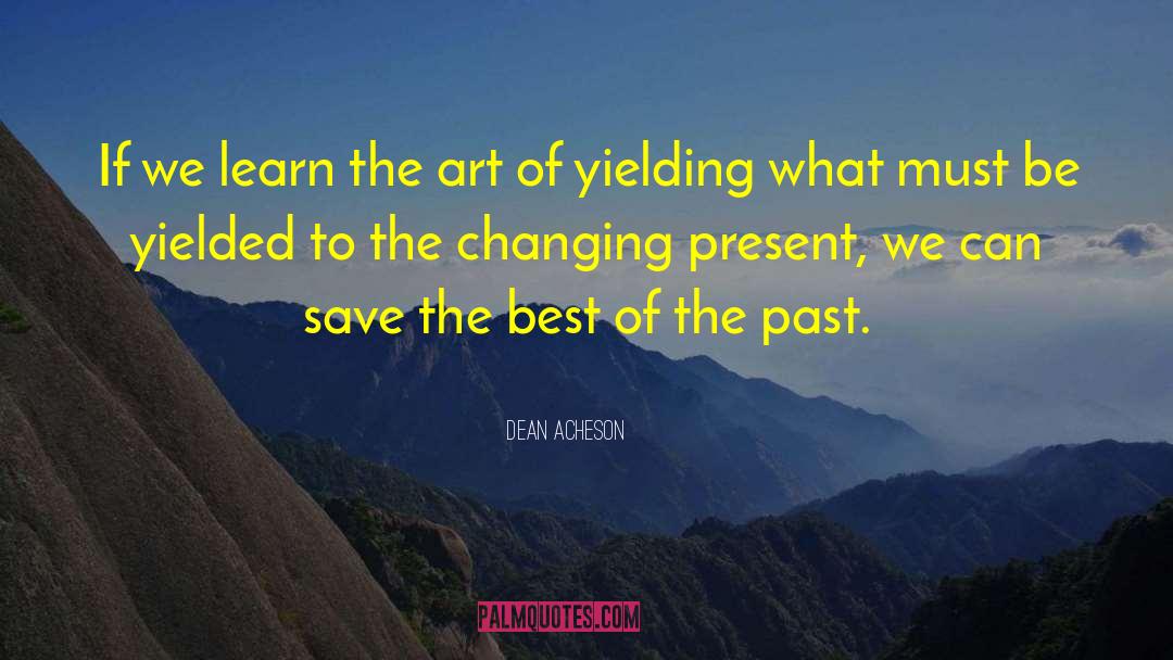 Dean Acheson Quotes: If we learn the art