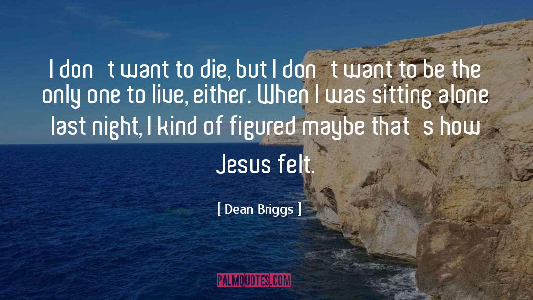 Dean Briggs Quotes: I don't want to die,