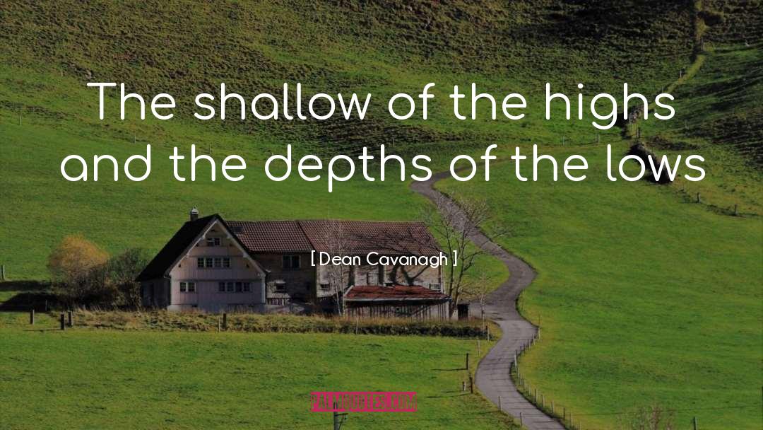 Dean Cavanagh Quotes: The shallow of the highs