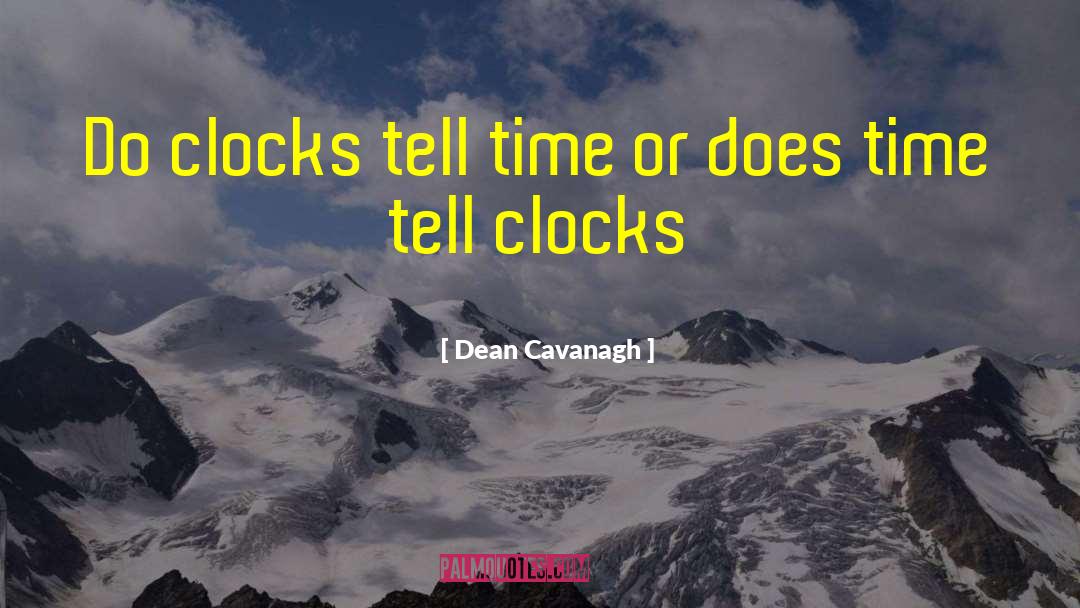 Dean Cavanagh Quotes: Do clocks tell time or