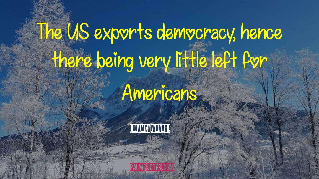 Dean Cavanagh Quotes: The US exports democracy, hence