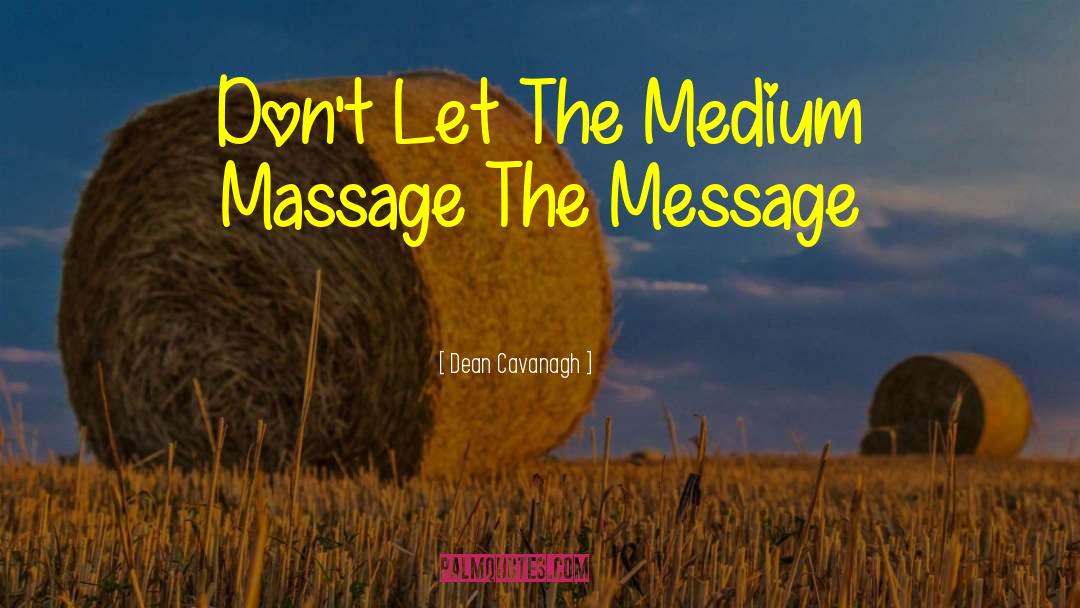 Dean Cavanagh Quotes: Don't Let The Medium Massage