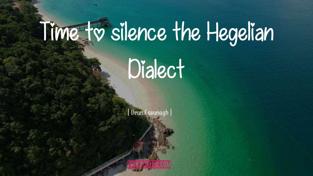 Dean Cavanagh Quotes: Time to silence the Hegelian