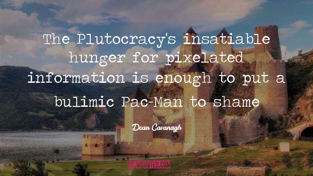 Dean Cavanagh Quotes: The Plutocracy's insatiable hunger for