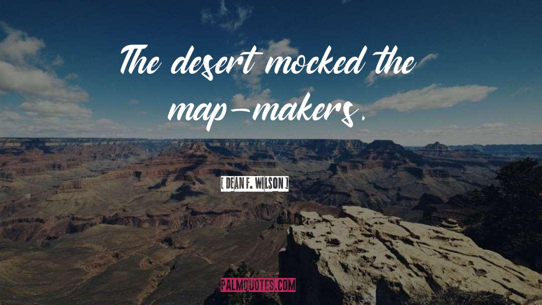 Dean F. Wilson Quotes: The desert mocked the map-makers.