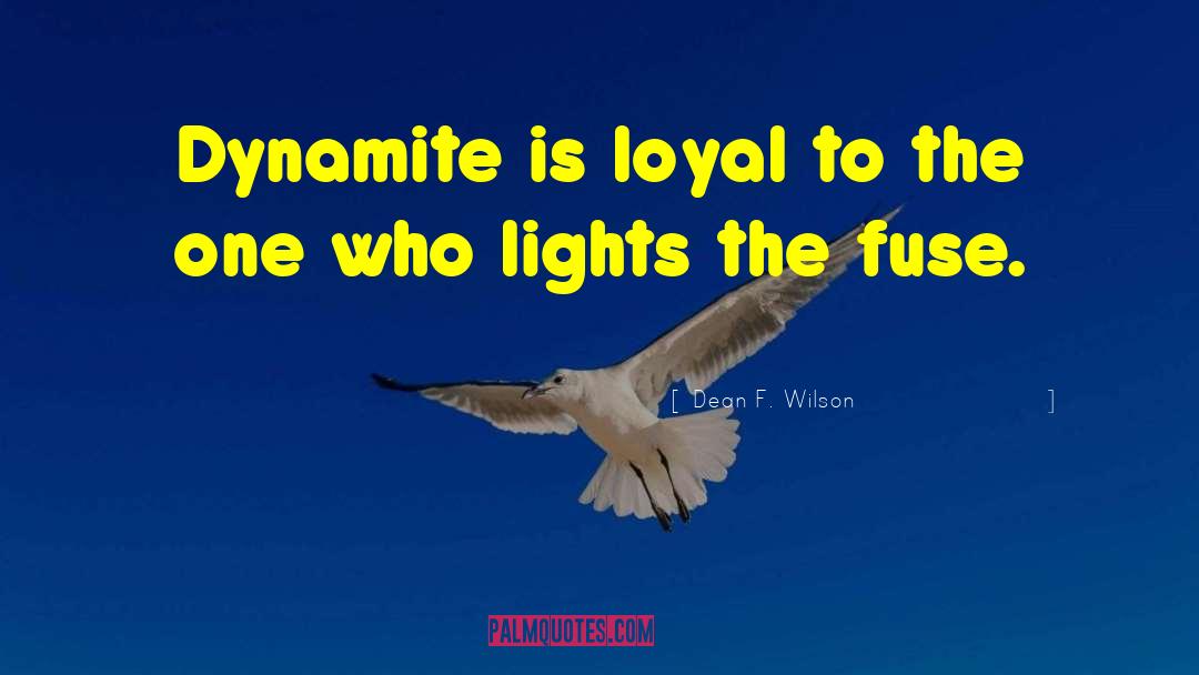 Dean F. Wilson Quotes: Dynamite is loyal to the