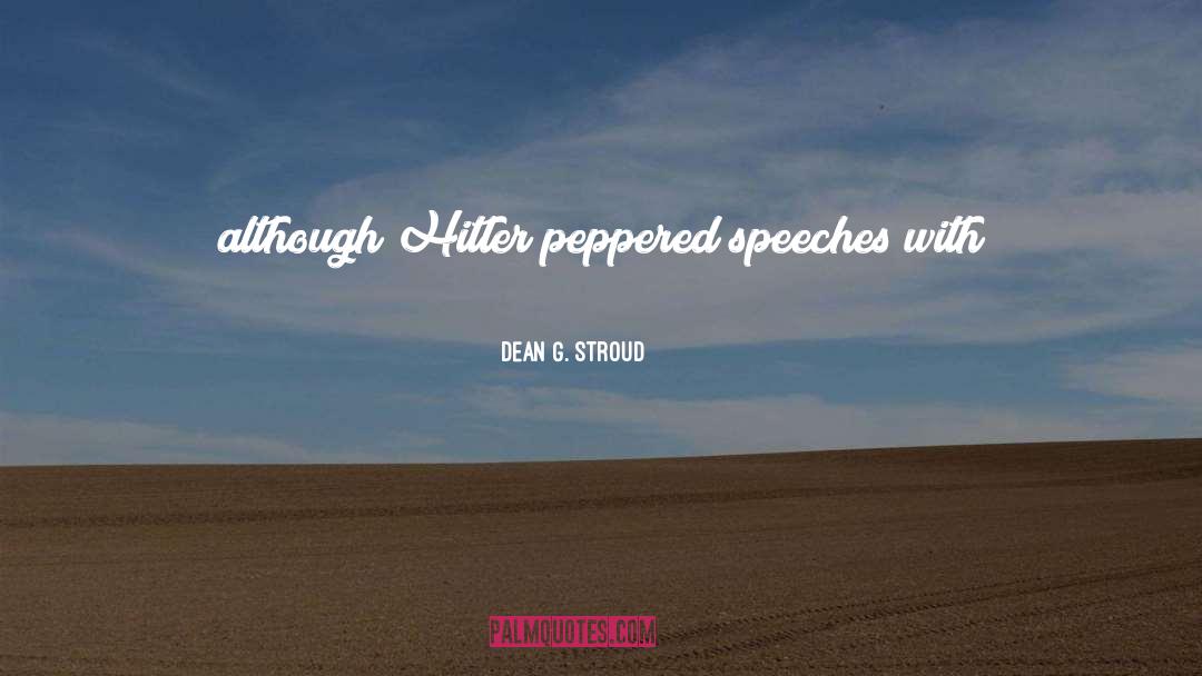 Dean G. Stroud Quotes: although Hitler peppered speeches with