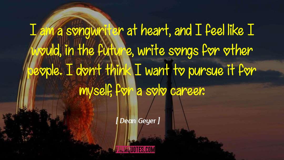 Dean Geyer Quotes: I am a songwriter at