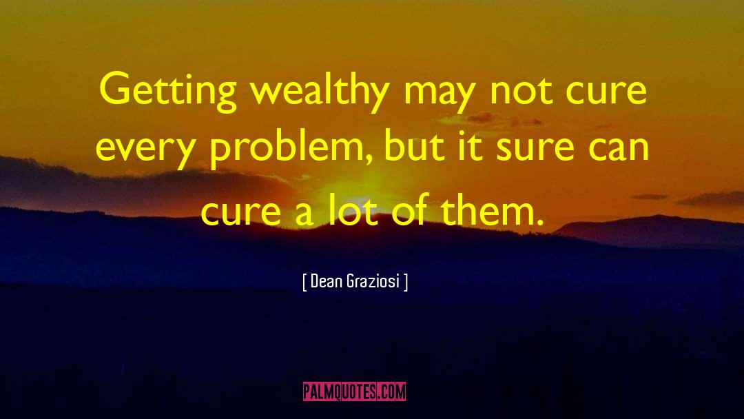 Dean Graziosi Quotes: Getting wealthy may not cure