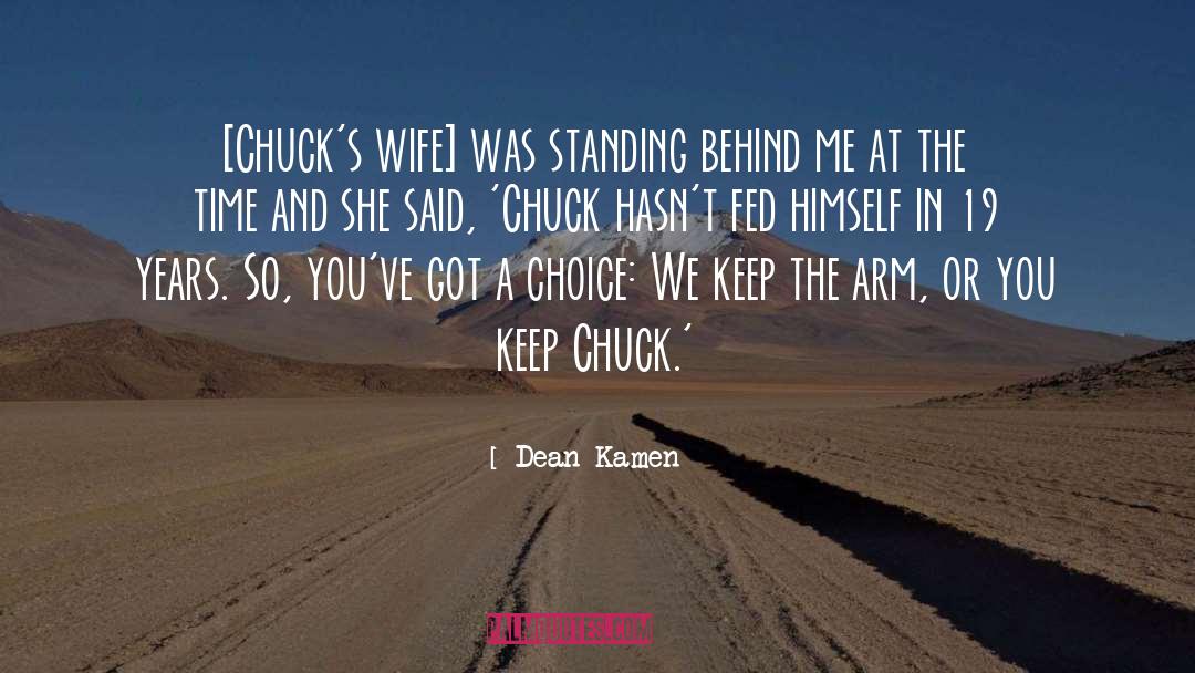 Dean Kamen Quotes: [Chuck's wife] was standing behind