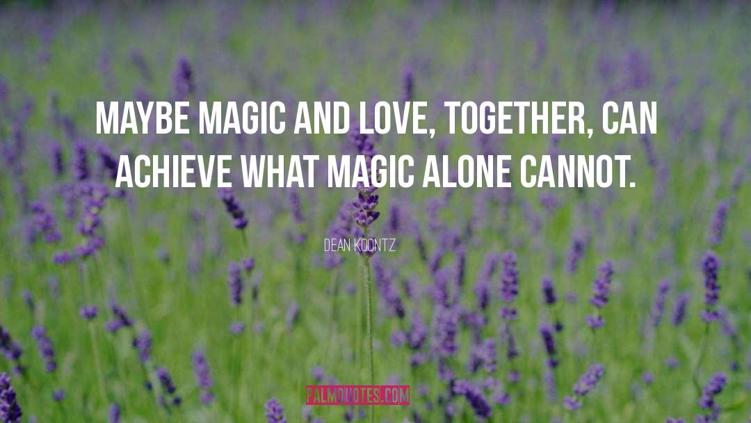 Dean Koontz Quotes: Maybe magic and love, together,