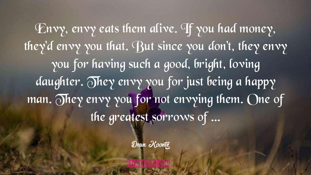 Dean Koontz Quotes: Envy, envy eats them alive.