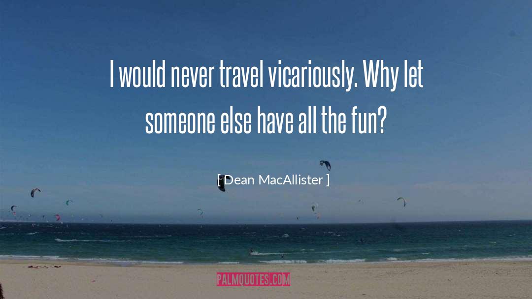 Dean MacAllister Quotes: I would never travel vicariously.