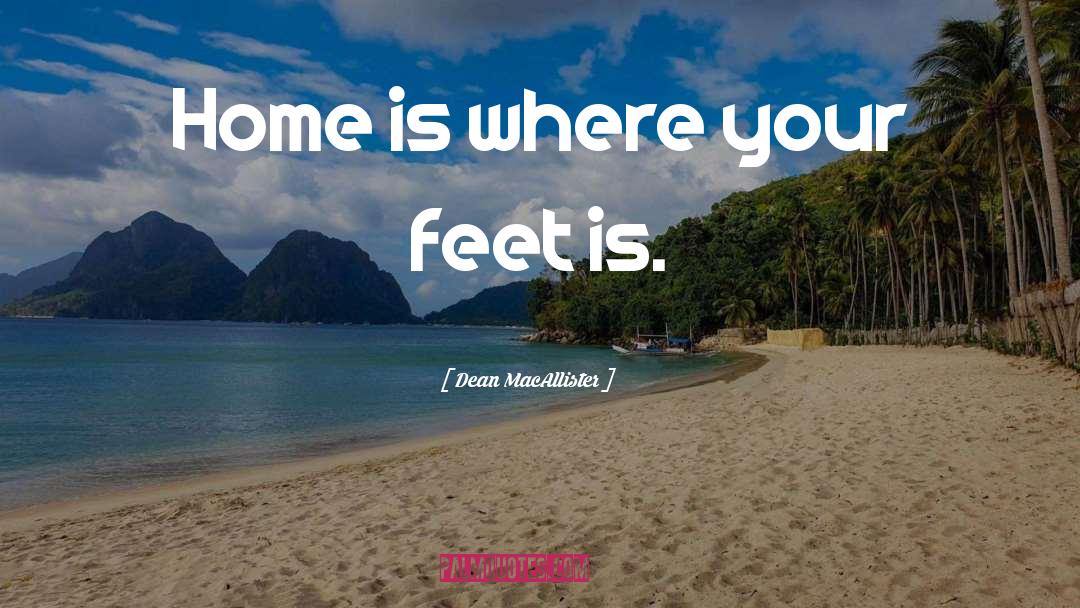 Dean MacAllister Quotes: Home is where your feet