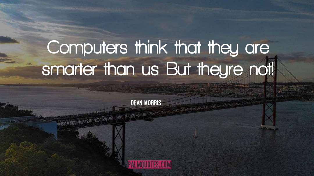 Dean Morris Quotes: Computers think that they are