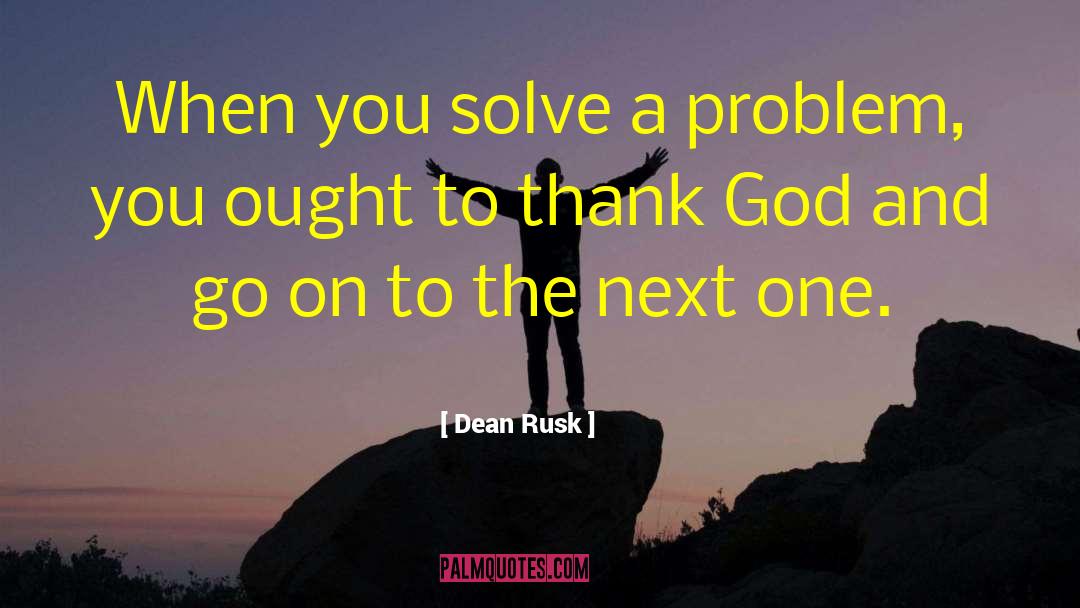 Dean Rusk Quotes: When you solve a problem,