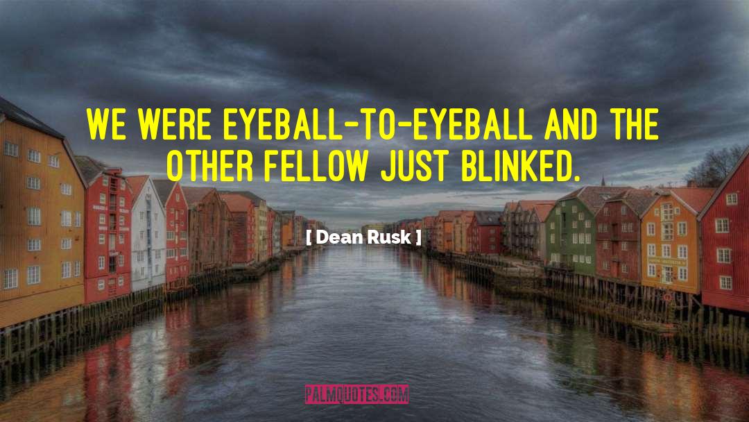 Dean Rusk Quotes: We were eyeball-to-eyeball and the