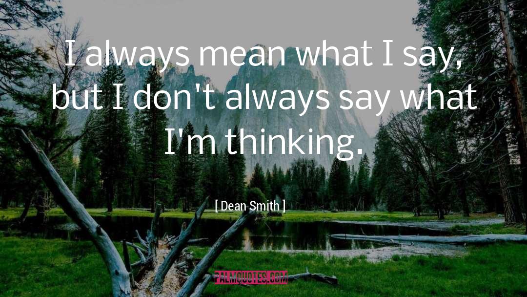 Dean Smith Quotes: I always mean what I