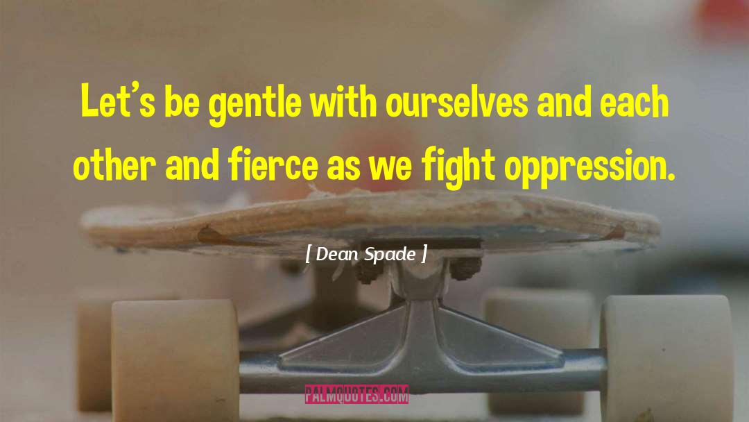 Dean Spade Quotes: Let's be gentle with ourselves