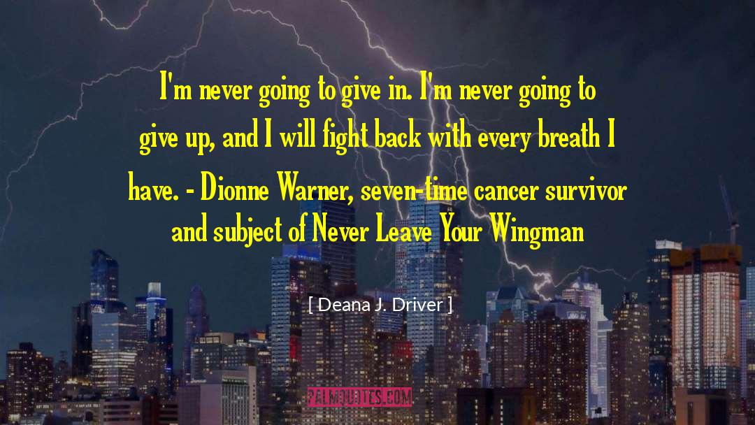 Deana J. Driver Quotes: I'm never going to give