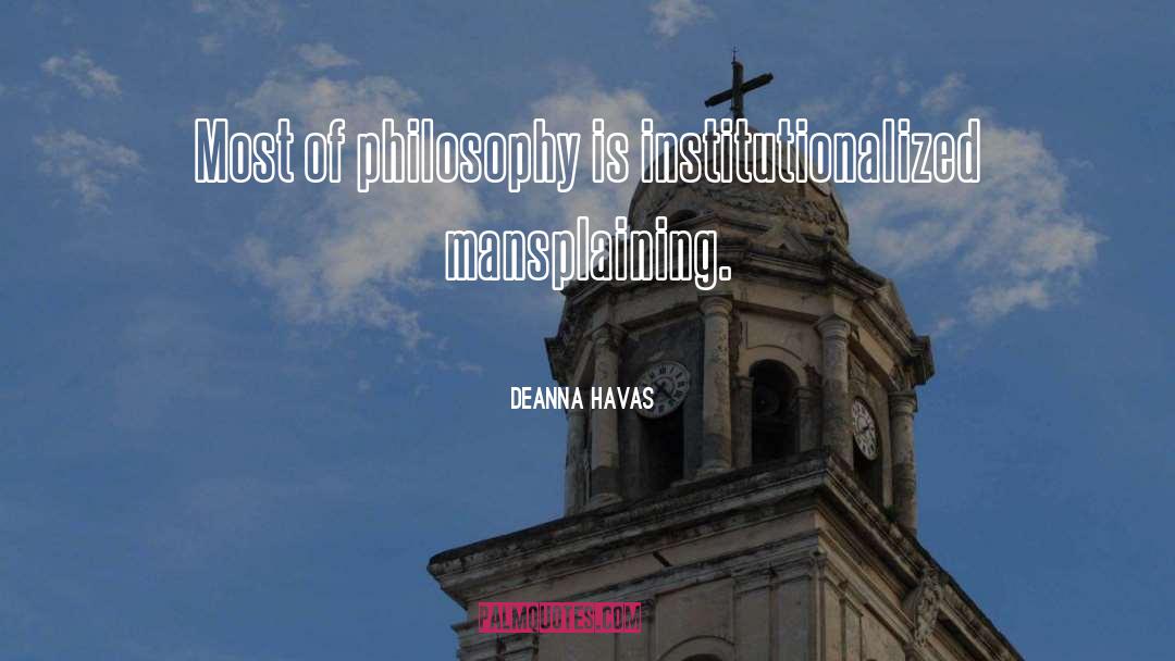 Deanna Havas Quotes: Most of philosophy is institutionalized