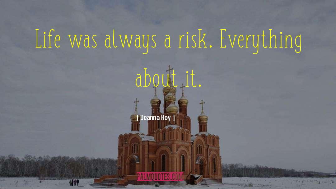 Deanna Roy Quotes: Life was always a risk.