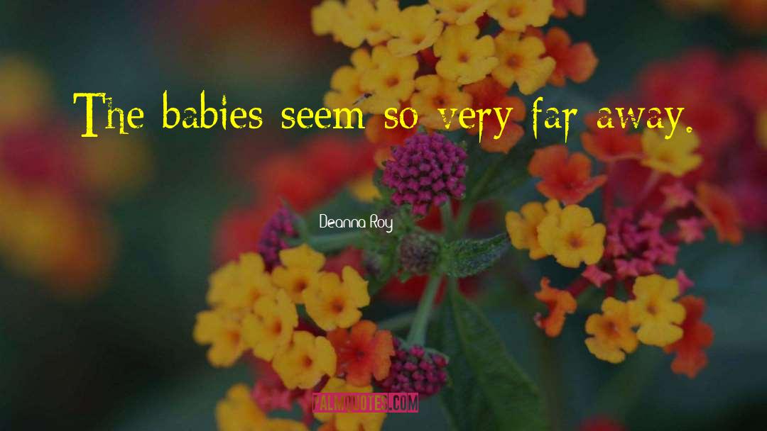 Deanna Roy Quotes: The babies seem so very