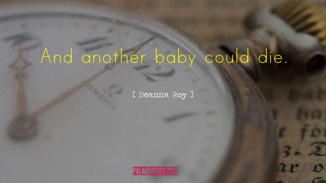Deanna Roy Quotes: And another baby could die.