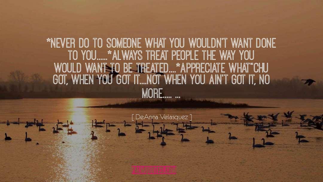 DeAnna Velasquez Quotes: *NEVER DO TO SOMEONE WHAT