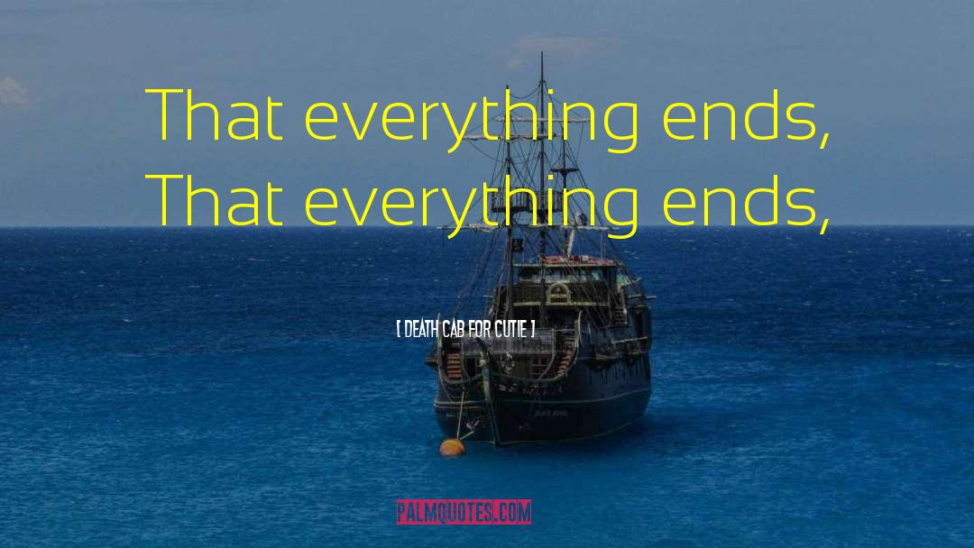 Death Cab For Cutie Quotes: That everything ends, <br />That