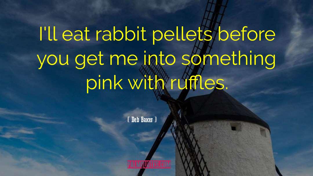 Deb Baker Quotes: I'll eat rabbit pellets before
