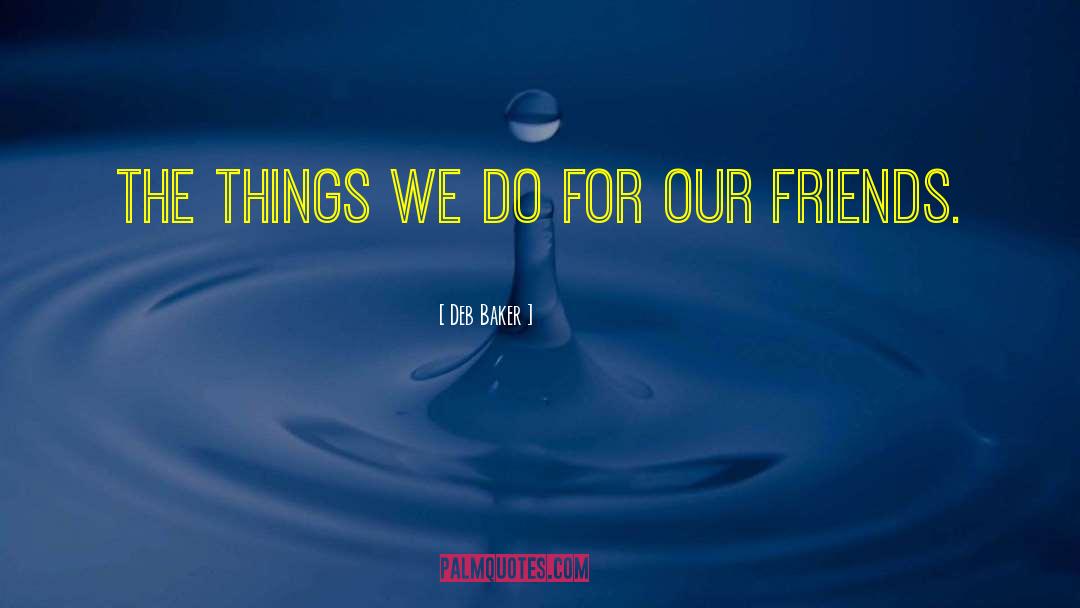 Deb Baker Quotes: The things we do for
