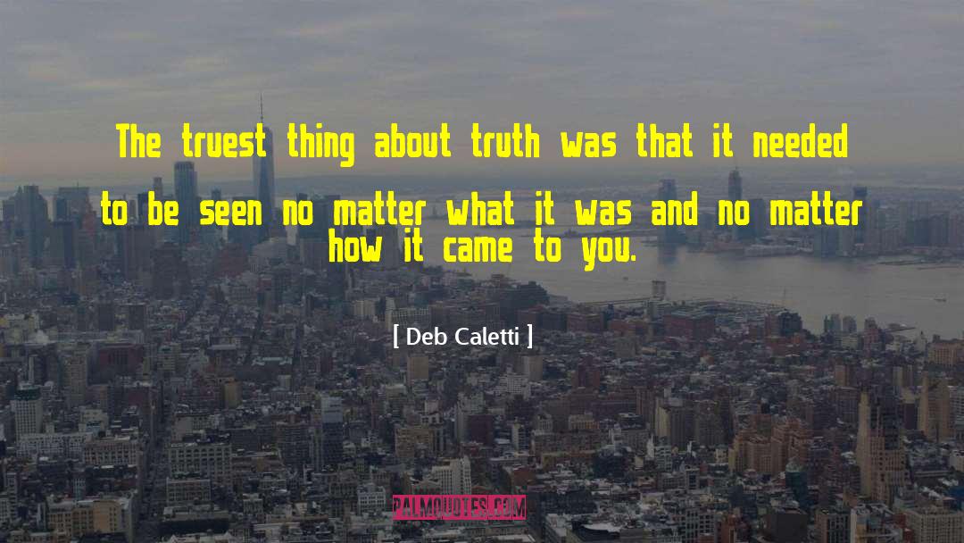 Deb Caletti Quotes: The truest thing about truth