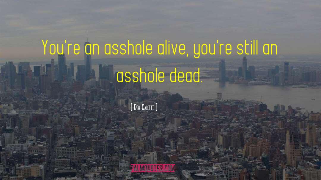 Deb Caletti Quotes: You're an asshole alive, you're