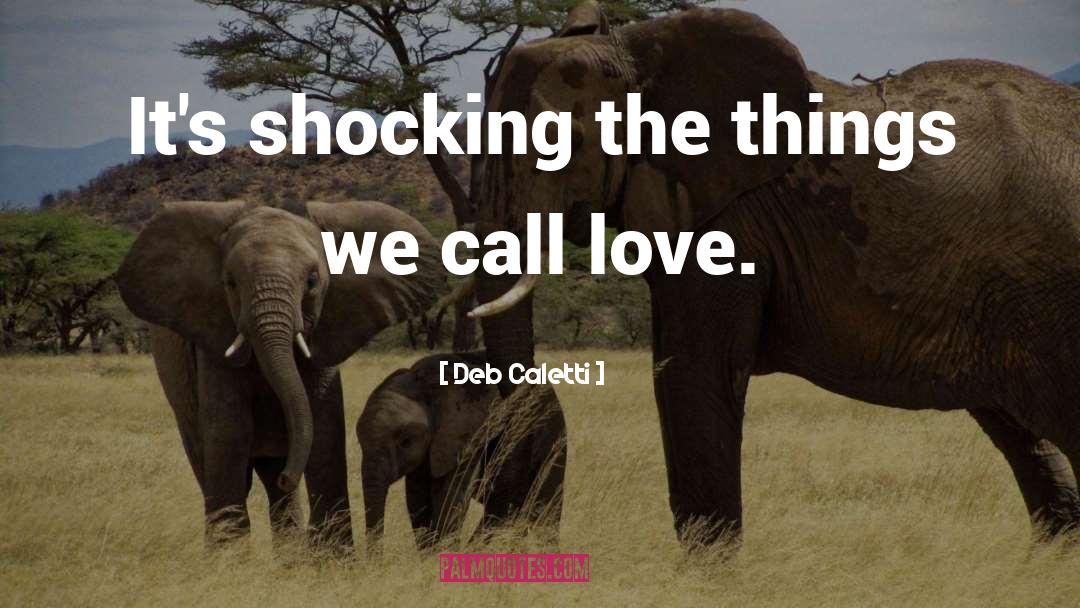 Deb Caletti Quotes: It's shocking the things we