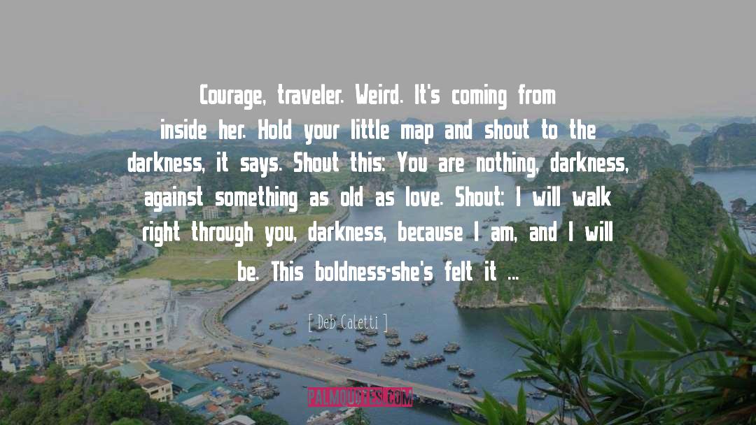 Deb Caletti Quotes: Courage, traveler. Weird. It's coming