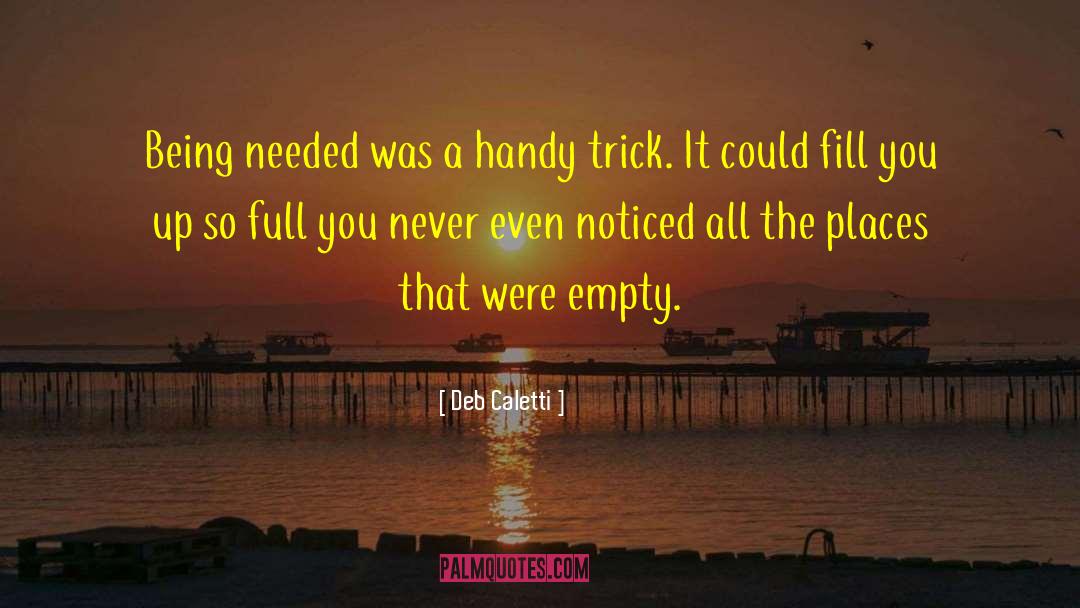 Deb Caletti Quotes: Being needed was a handy