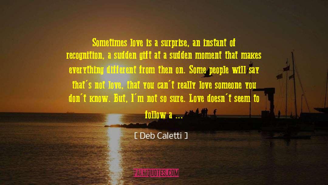 Deb Caletti Quotes: Sometimes love is a surprise,