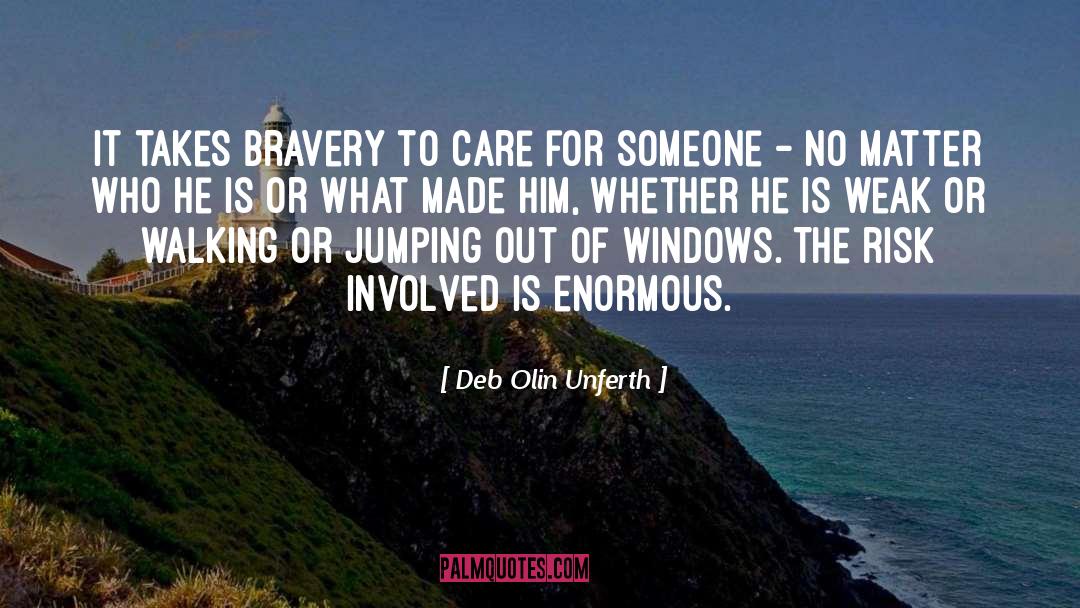 Deb Olin Unferth Quotes: It takes bravery to care