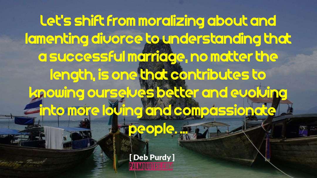 Deb Purdy Quotes: Let's shift from moralizing about